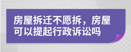 房屋拆遷不愿拆，房屋可以提起行政訴訟嗎