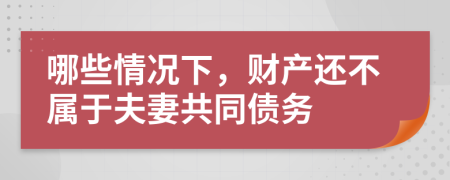 哪些情況下，財(cái)產(chǎn)還不屬于夫妻共同債務(wù)