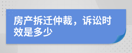 房產(chǎn)拆遷仲裁，訴訟時效是多少