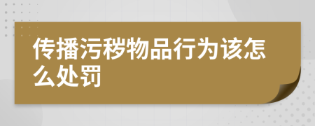傳播污穢物品行為該怎么處罰