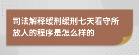 司法解釋緩刑緩刑七天看守所放人的程序是怎么樣的