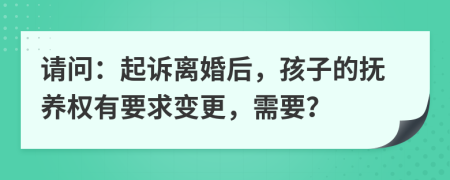 請問：起訴離婚后，孩子的撫養(yǎng)權(quán)有要求變更，需要？