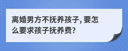 離婚男方不撫養(yǎng)孩子, 要怎么要求孩子撫養(yǎng)費?