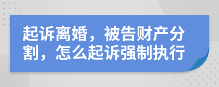 起訴離婚，被告財產(chǎn)分割，怎么起訴強制執(zhí)行