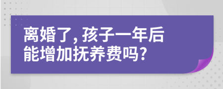 離婚了, 孩子一年后能增加撫養(yǎng)費(fèi)嗎?