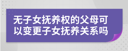無(wú)子女撫養(yǎng)權(quán)的父母可以變更子女撫養(yǎng)關(guān)系嗎
