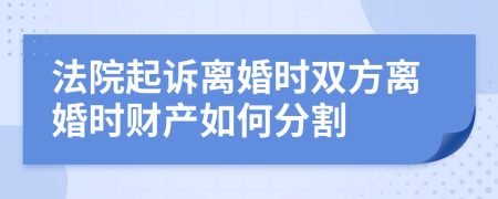 法院起訴離婚時雙方離婚時財產(chǎn)如何分割
