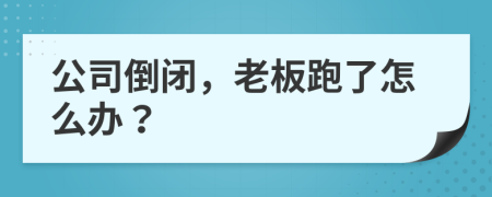 公司倒閉，老板跑了怎么辦？