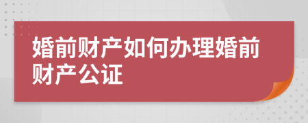婚前財(cái)產(chǎn)如何辦理婚前財(cái)產(chǎn)公證