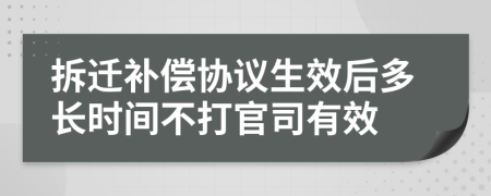 拆遷補(bǔ)償協(xié)議生效后多長時間不打官司有效