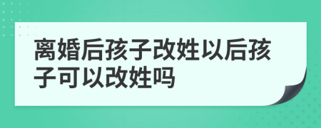 離婚后孩子改姓以后孩子可以改姓嗎