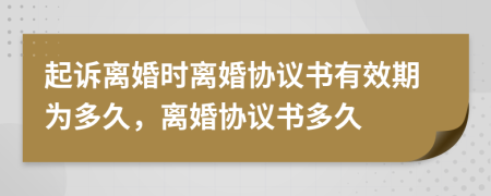 起訴離婚時離婚協(xié)議書有效期為多久，離婚協(xié)議書多久