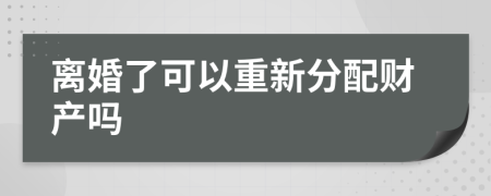 離婚了可以重新分配財(cái)產(chǎn)嗎