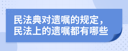 民法典對遺囑的規(guī)定，民法上的遺囑都有哪些