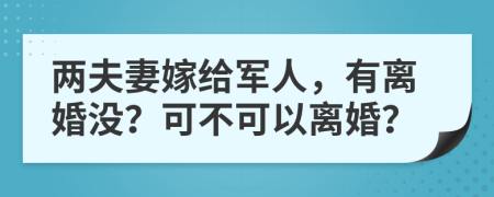 兩夫妻嫁給軍人，有離婚沒(méi)？可不可以離婚？
