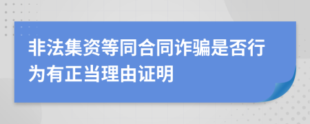非法集資等同合同詐騙是否行為有正當理由證明