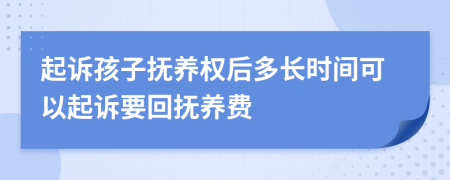起訴孩子撫養(yǎng)權(quán)后多長(zhǎng)時(shí)間可以起訴要回?fù)狃B(yǎng)費(fèi)
