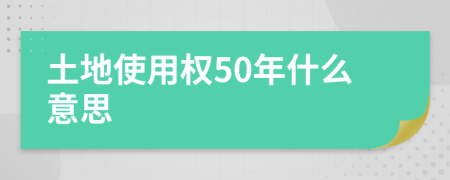 土地使用權(quán)50年什么意思