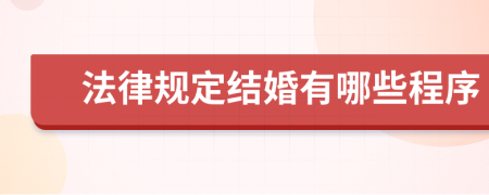 法律規(guī)定結(jié)婚有哪些程序