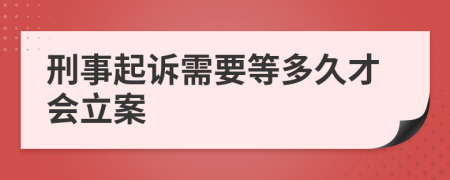 刑事起訴需要等多久才會立案