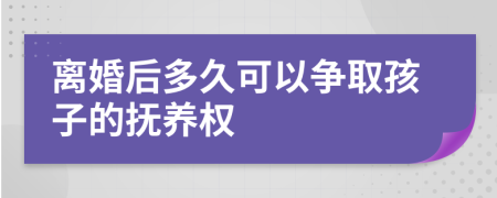 離婚后多久可以爭(zhēng)取孩子的撫養(yǎng)權(quán)
