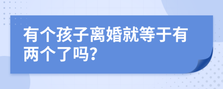 有個孩子離婚就等于有兩個了嗎？