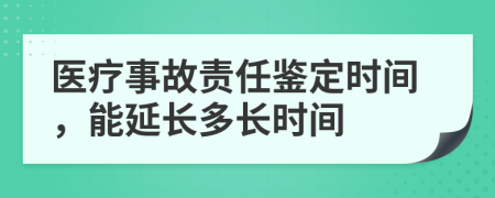 醫(yī)療事故責任鑒定時間，能延長多長時間