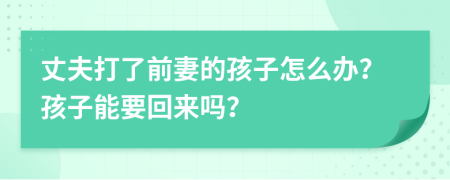 丈夫打了前妻的孩子怎么辦？孩子能要回來(lái)嗎？