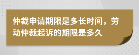 仲裁申請期限是多長時間，勞動仲裁起訴的期限是多久