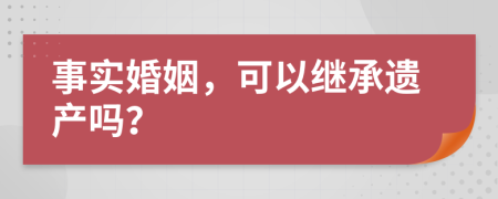 事實(shí)婚姻，可以繼承遺產(chǎn)嗎？