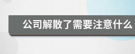 公司解散了需要注意什么
