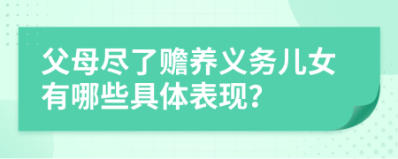 父母盡了贍養(yǎng)義務兒女有哪些具體表現(xiàn)？