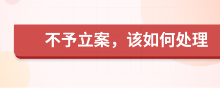 不予立案,該如何處理