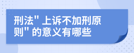 刑法" 上訴不加刑原則" 的意義有哪些