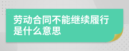 勞動合同不能繼續(xù)履行是什么意思
