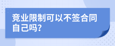 競業(yè)限制可以不簽合同自己嗎？