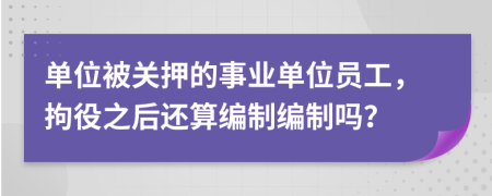 單位被關押的事業(yè)單位員工，拘役之后還算編制編制嗎？