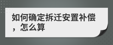 如何確定拆遷安置補(bǔ)償，怎么算