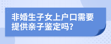 非婚生子女上戶口需要提供親子鑒定嗎？