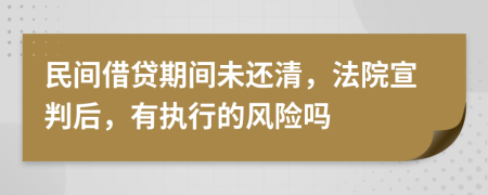 民間借貸期間未還清，法院宣判后，有執(zhí)行的風(fēng)險嗎