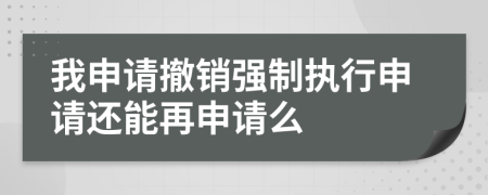 我申請(qǐng)撤銷強(qiáng)制執(zhí)行申請(qǐng)還能再申請(qǐng)么