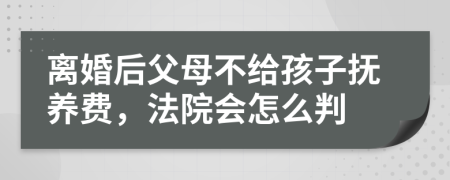 離婚后父母不給孩子撫養(yǎng)費(fèi)，法院會怎么判