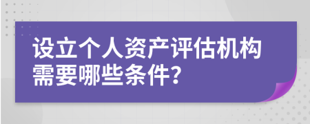 設立個人資產評估機構需要哪些條件？
