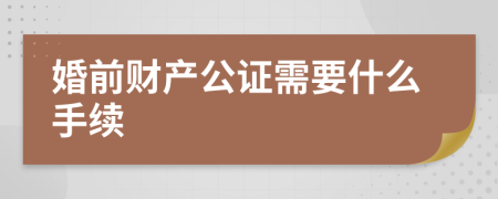 婚前財(cái)產(chǎn)公證需要什么手續(xù)