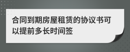 合同到期房屋租賃的協(xié)議書可以提前多長時間簽