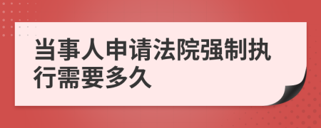 當(dāng)事人申請(qǐng)法院強(qiáng)制執(zhí)行需要多久