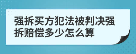 強(qiáng)拆買方犯法被判決強(qiáng)拆賠償多少怎么算