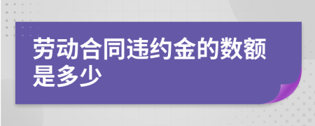 勞動(dòng)合同違約金的數(shù)額是多少