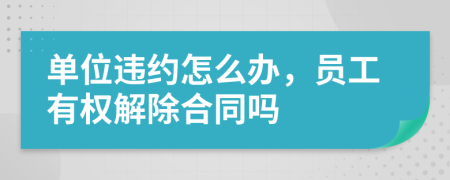 單位違約怎么辦，員工有權解除合同嗎