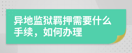 異地監(jiān)獄羈押需要什么手續(xù)，如何辦理